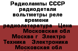 Радиолампы СССР,радиодетали,вольтметры,реле времени, радиолетература › Цена ­ 5 000 - Московская обл., Москва г. Электро-Техника » Электроника   . Московская обл.,Москва г.